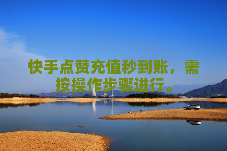 快手点赞充值秒到账，需按操作步骤进行。