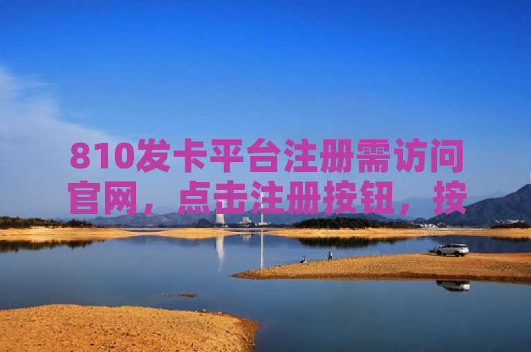 810发卡平台注册需访问官网，点击注册按钮，按提示填写信息完成注册。
