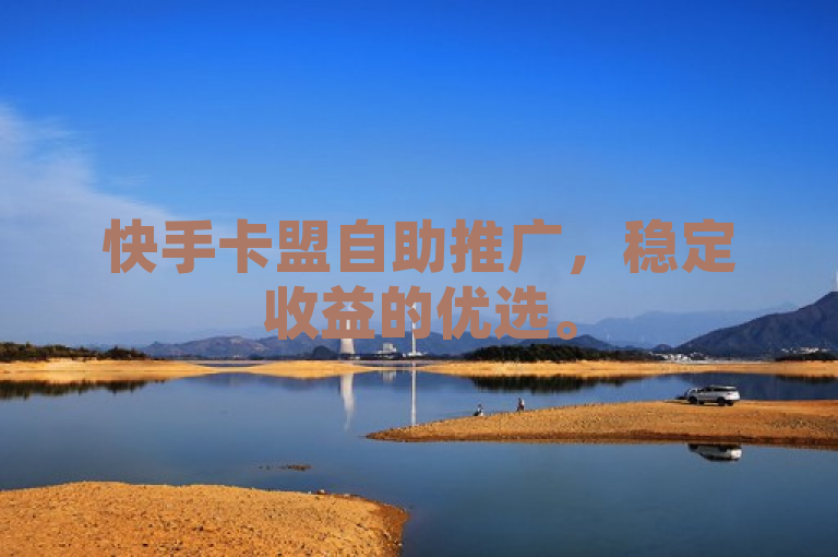 快手卡盟自助推广，稳定收益的优选。