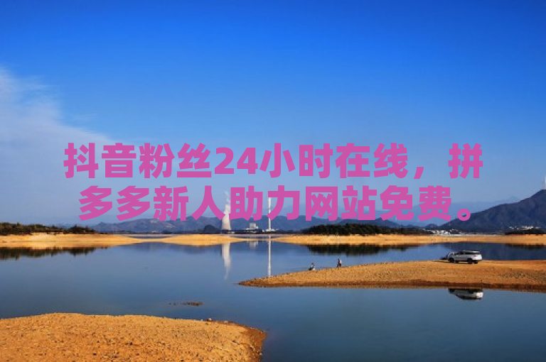 抖音粉丝24小时在线，拼多多新人助力网站免费。