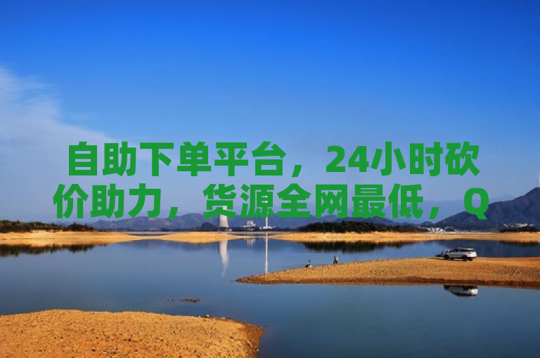 自助下单平台，24小时砍价助力，货源全网最低，QQ说说浏览量免费。