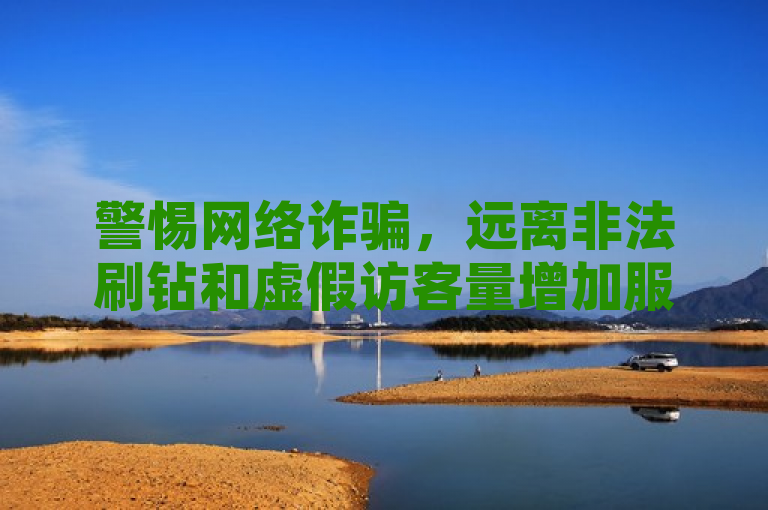 警惕网络诈骗，远离非法刷钻和虚假访客量增加服务。