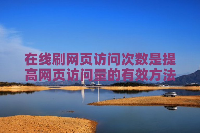 在线刷网页访问次数是提高网页访问量的有效方法。