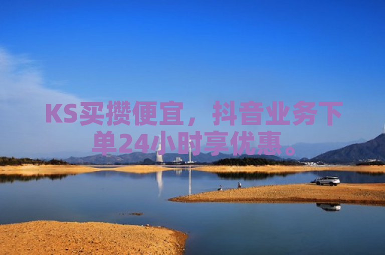 KS买攒便宜，抖音业务下单24小时享优惠。
