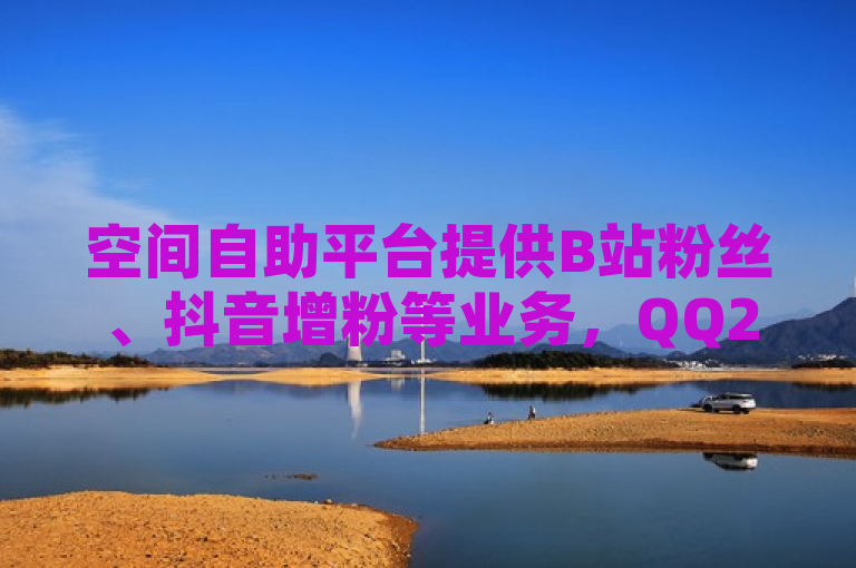 空间自助平台提供B站粉丝、抖音增粉等业务，QQ24小时自助下单享全网低价。