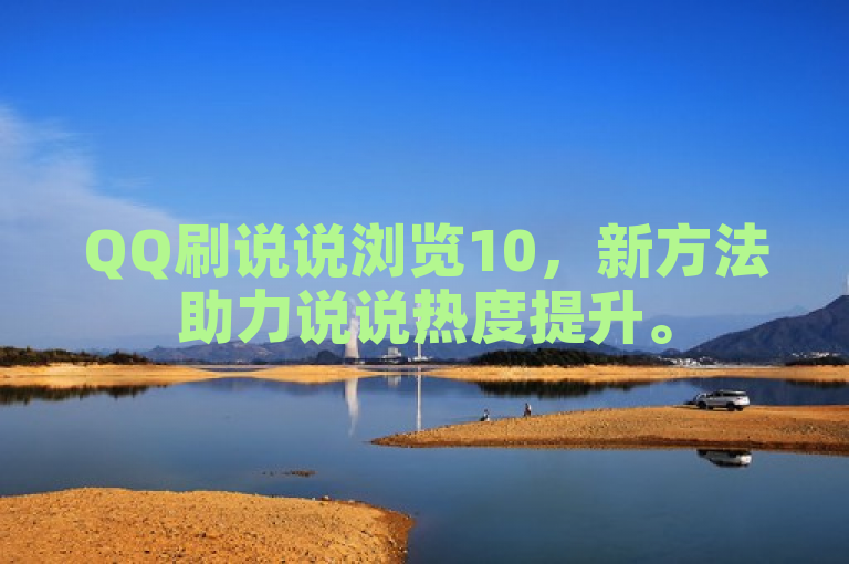 QQ刷说说浏览10，新方法助力说说热度提升。