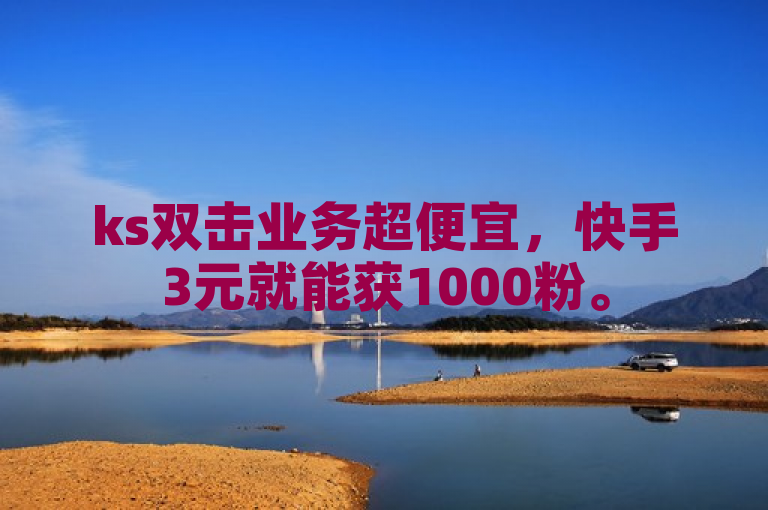 ks双击业务超便宜，快手3元就能获1000粉。