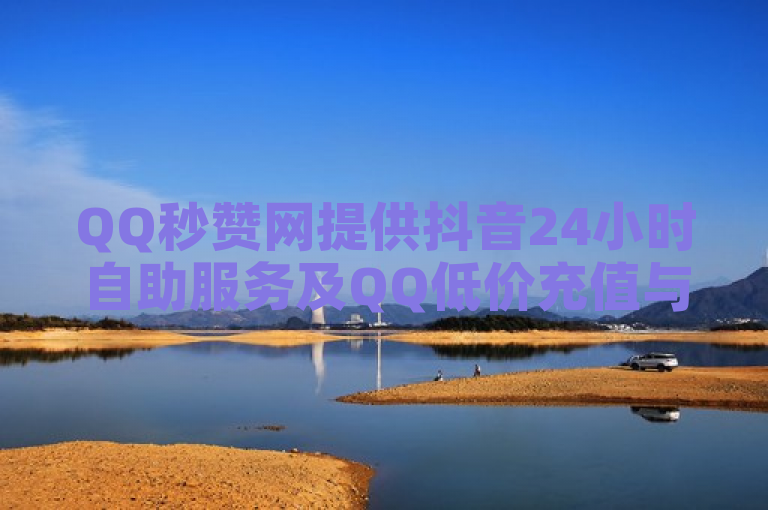 QQ秒赞网提供抖音24小时自助服务及QQ低价充值与免费领赞。