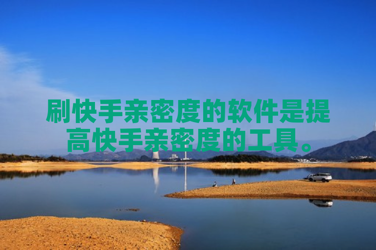 刷快手亲密度的软件是提高快手亲密度的工具。