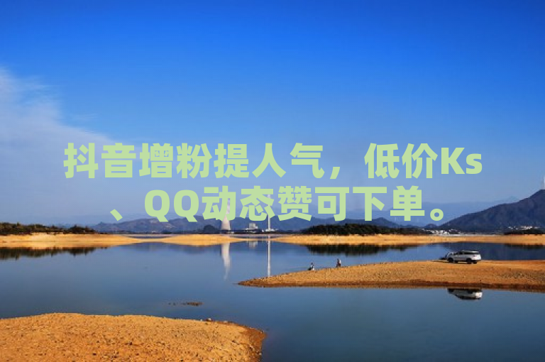 抖音增粉提人气，低价Ks、QQ动态赞可下单。