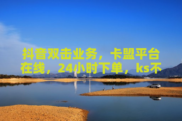 抖音双击业务，卡盟平台在线，24小时下单，ks不掉赞！