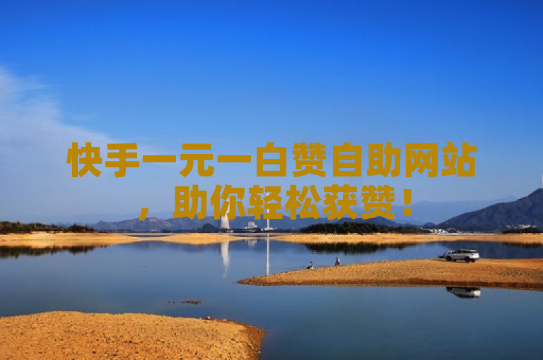 快手一元一白赞自助网站，助你轻松获赞！
