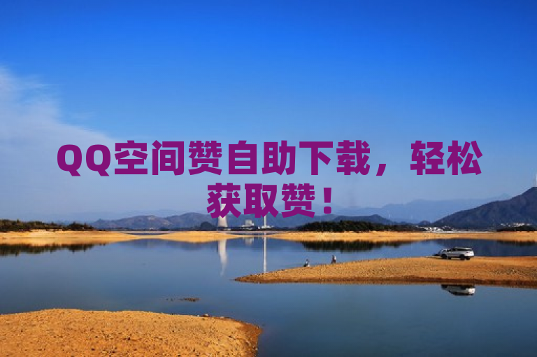QQ空间赞自助下载，轻松获取赞！