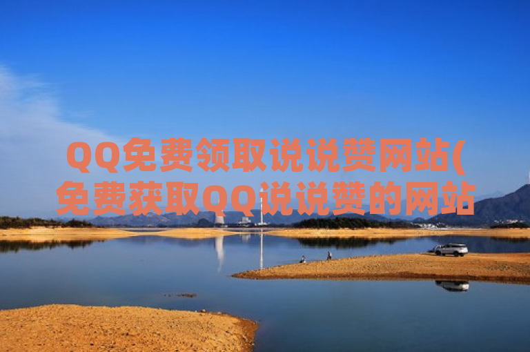 QQ免费领取说说赞网站(免费获取QQ说说赞的网站推荐)。