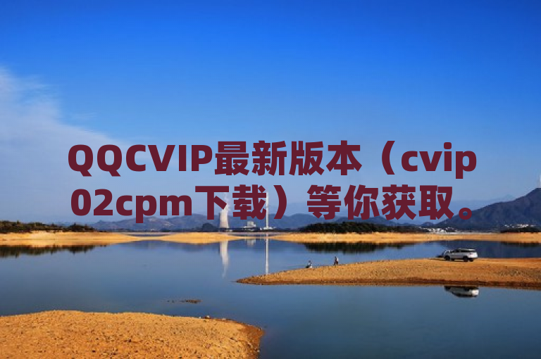 QQCVIP最新版本（cvip02cpm下载）等你获取。