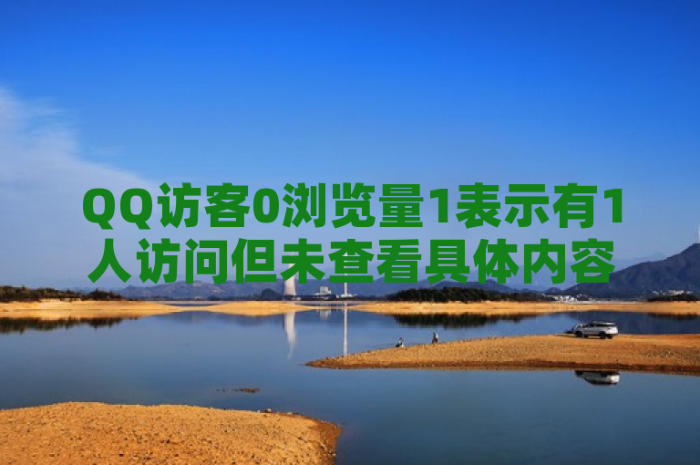 QQ访客0浏览量1表示有1人访问但未查看具体内容。