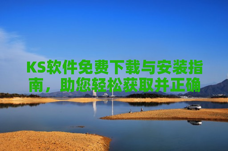 KS软件免费下载与安装指南，助您轻松获取并正确安装。