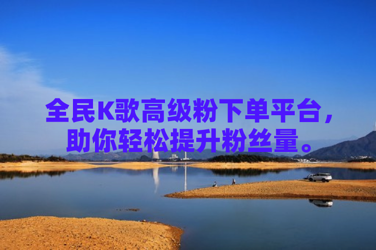 全民K歌高级粉下单平台，助你轻松提升粉丝量。