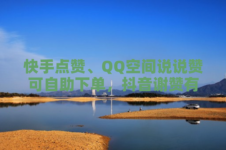 快手点赞、QQ空间说说赞可自助下单，抖音谢赞有方法，还有偷看工具网页版。