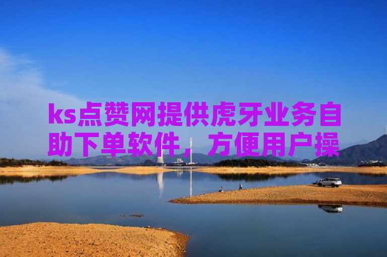 ks点赞网提供虎牙业务自助下单软件，方便用户操作。