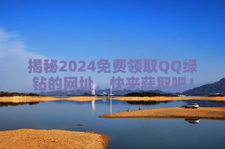 揭秘2024免费领取QQ绿钻的网址，快来获取吧！