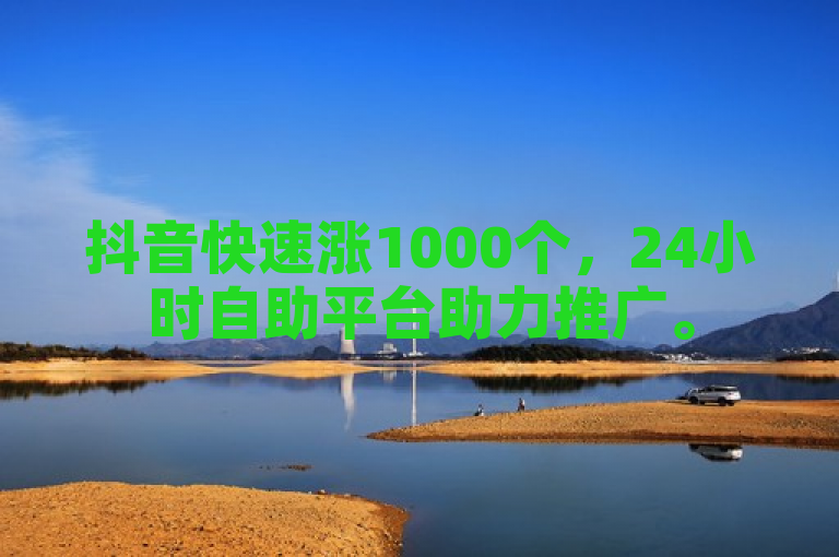 抖音快速涨1000个，24小时自助平台助力推广。
