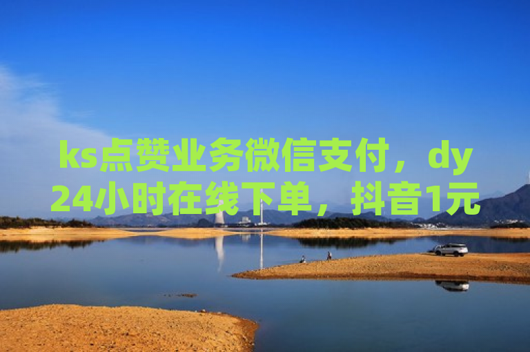 ks点赞业务微信支付，dy24小时在线下单，抖音1元100赞热血重燃。