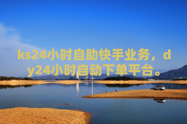 ks24小时自助快手业务，dy24小时自动下单平台。
