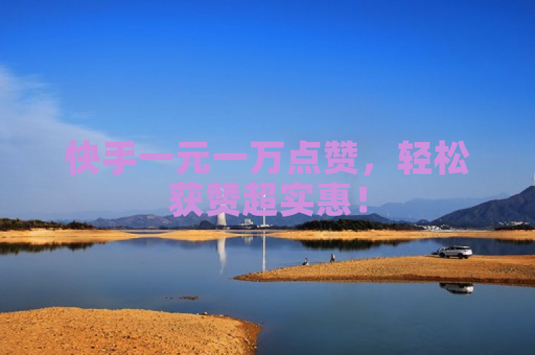 快手一元一万点赞，轻松获赞超实惠！