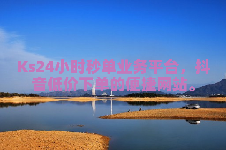 Ks24小时秒单业务平台，抖音低价下单的便捷网站。