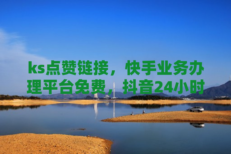 ks点赞链接，快手业务办理平台免费，抖音24小时自助，qq卡盟自助下单。