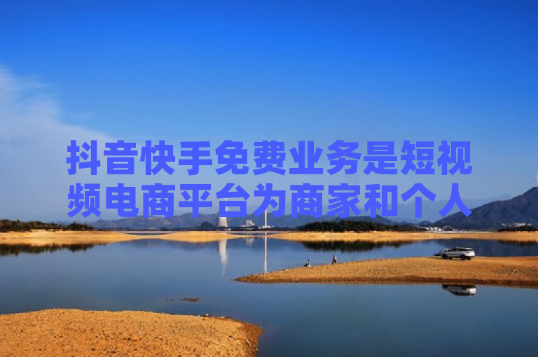 抖音快手免费业务是短视频电商平台为商家和个人提供的不收费服务，业务员负责推广、销售及客户维护等工作。