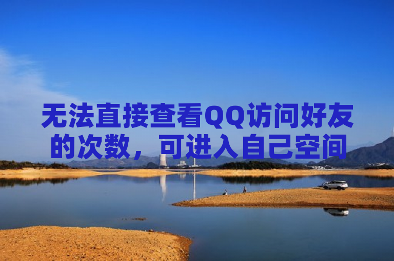 无法直接查看QQ访问好友的次数，可进入自己空间查看访客记录。