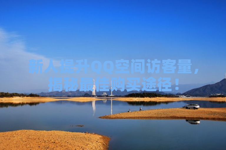 新人提升QQ空间访客量，揭秘最佳购买途径！