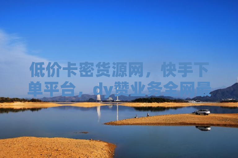 低价卡密货源网，快手下单平台，dy赞业务全网最低价。