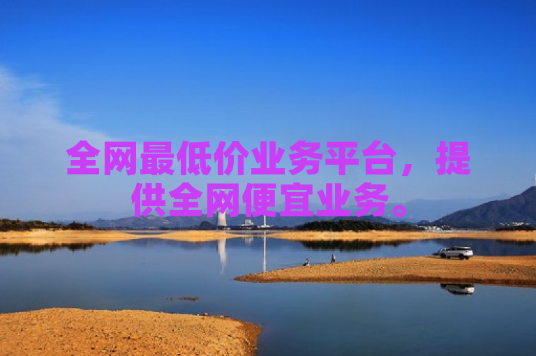 全网最低价业务平台，提供全网便宜业务。