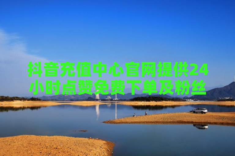 抖音充值中心官网提供24小时点赞免费下单及粉丝服务。