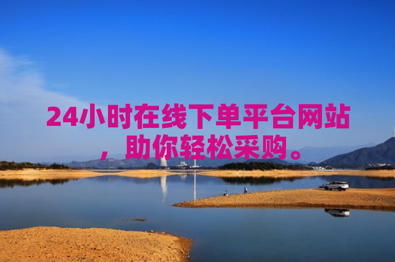 24小时在线下单平台网站，助你轻松采购。