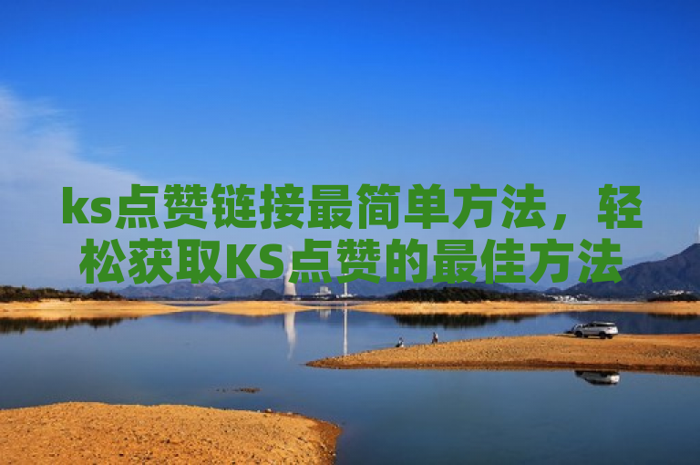 ks点赞链接最简单方法，轻松获取KS点赞的最佳方法是使用在线平台。