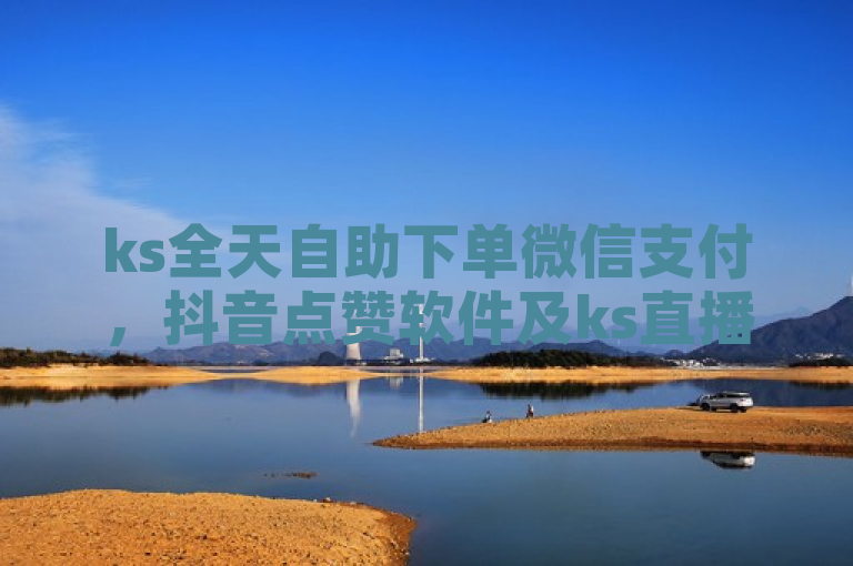 ks全天自助下单微信支付，抖音点赞软件及ks直播是推广平台。