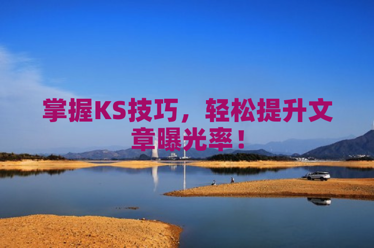 掌握KS技巧，轻松提升文章曝光率！