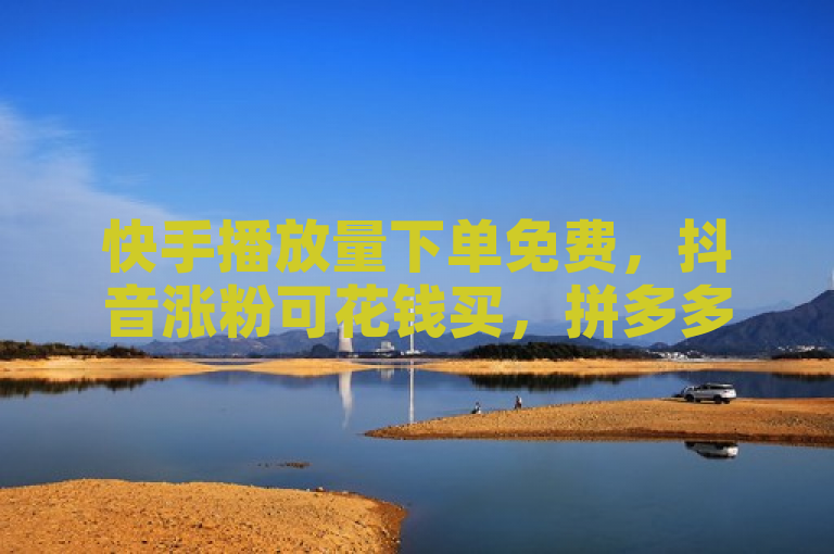 快手播放量下单免费，抖音涨粉可花钱买，拼多多业务有入口链接，快手一元涨粉1000个真假待辨。