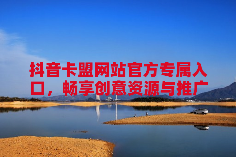 抖音卡盟网站官方专属入口，畅享创意资源与推广策略。