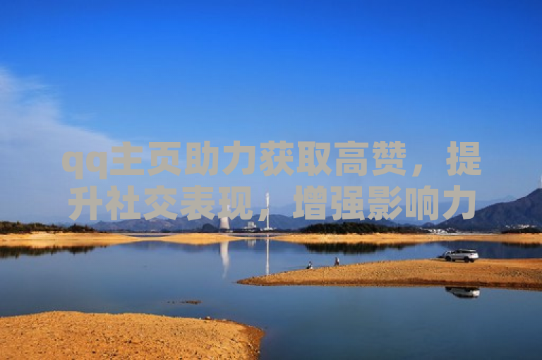 qq主页助力获取高赞，提升社交表现，增强影响力。