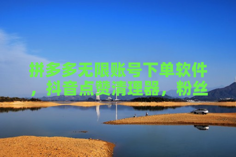 拼多多无限账号下单软件，抖音点赞清理器，粉丝可买10000个。