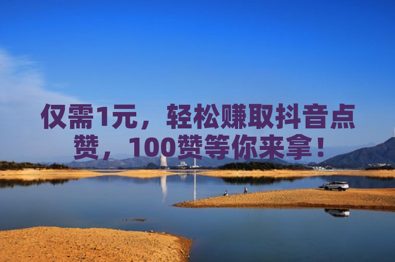仅需1元，轻松赚取抖音点赞，100赞等你来拿！