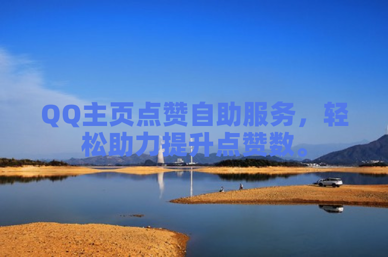 QQ主页点赞自助服务，轻松助力提升点赞数。