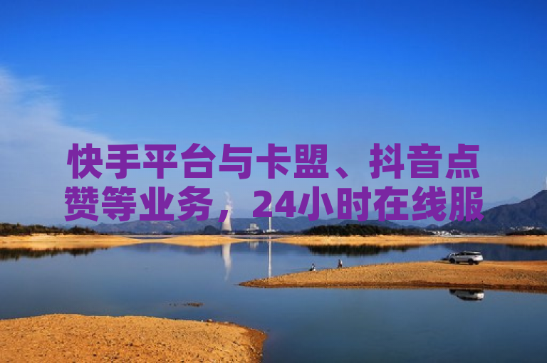快手平台与卡盟、抖音点赞等业务，24小时在线服务。