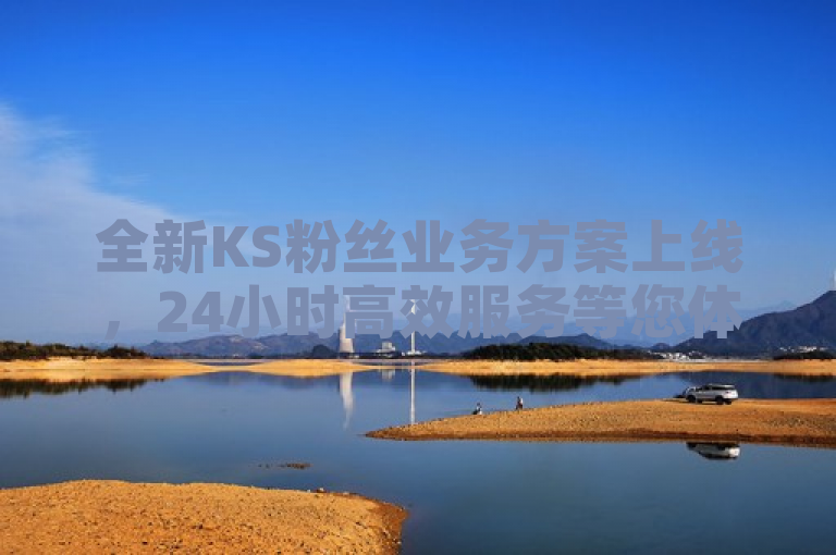 全新KS粉丝业务方案上线，24小时高效服务等您体验。