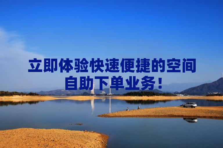 立即体验快速便捷的空间自助下单业务！